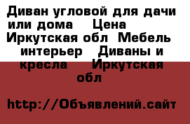 Диван угловой.для дачи или дома. › Цена ­ 5 000 - Иркутская обл. Мебель, интерьер » Диваны и кресла   . Иркутская обл.